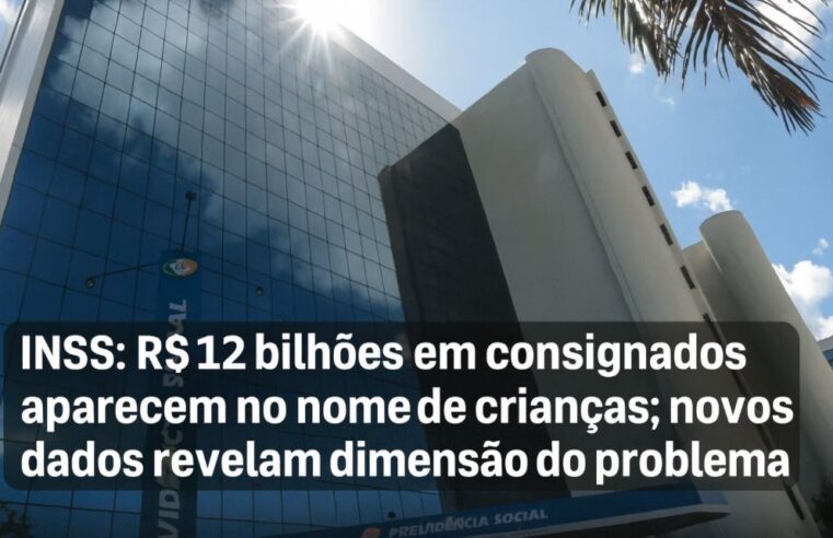 INSS: R$ 12 bilhões em consignados aparecem no nome de crianças; novos dados revelam dimensão do problema