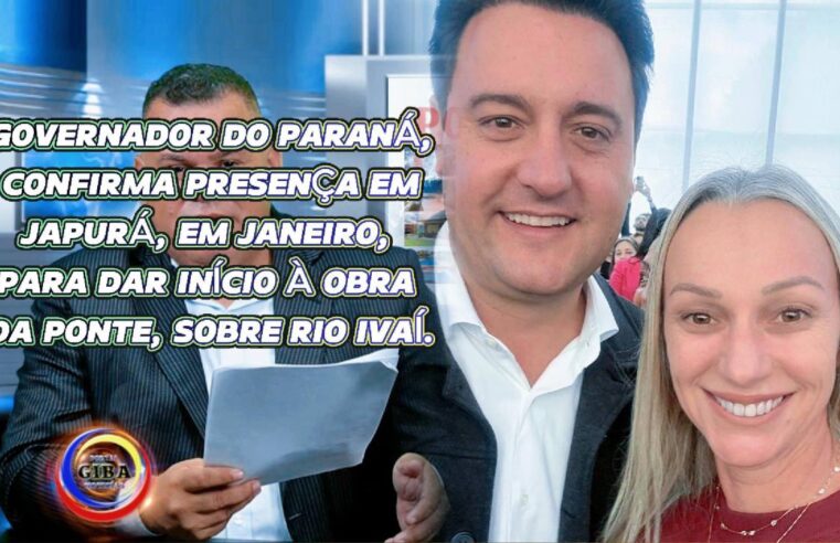 GOVERNADOR, CONFIRMA PRESENÇA EM JAPURÁ, EM JANEIRO, PARA DAR INÍCIO À OBRA DA PONTE, SOBRE RIO IVAÍ