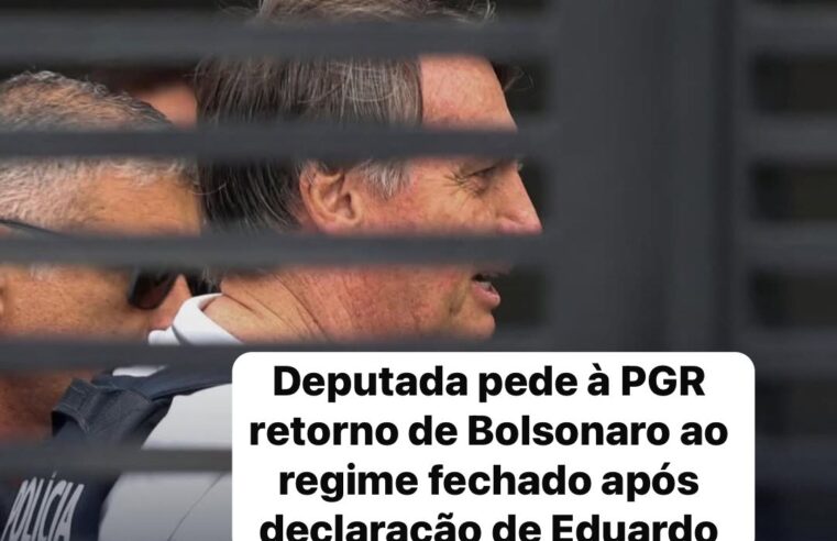 Deputada pede à PGR retorno de Bolsonaro ao regime fechado após declaração de Eduardo Bolsonaro