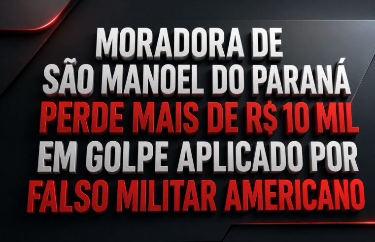 MORADORA DE SÃO MANOEL DO PARANÁ PERDE MAIS DE R$ 10 MIL EM GOLPE APLICADO POR FALSO MILITAR AMERICANO