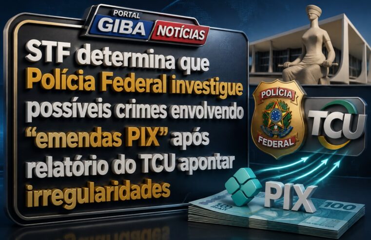 STF determina que Polícia Federal investigue possíveis crimes envolvendo “emendas PIX” após relatório do TCU apontar irregularidades